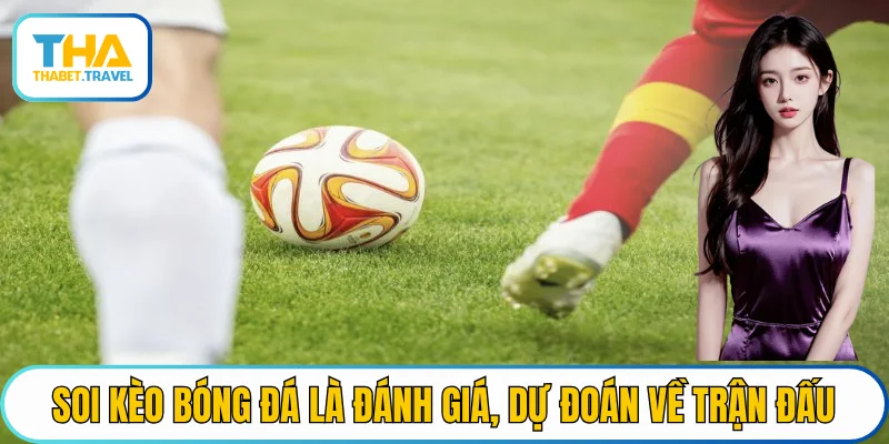 Soi kèo bóng đá là đánh giá, dự đoán về trận đấu sắp diễn ra